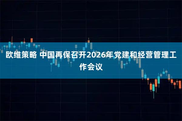 欧维策略 中国再保召开2026年党建和经营管理工作会议